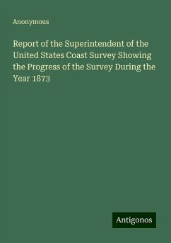 Report of the Superintendent of the United States Coast Survey Showing the Progress of the Survey During the Year 1873 - Anonymous