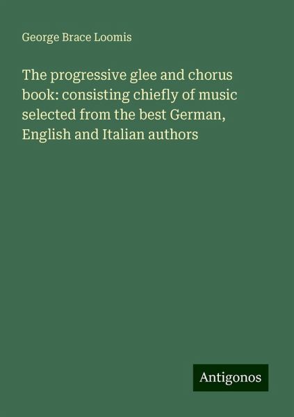The progressive glee and chorus book: consisting chiefly of music selected from the best German, English and Italian authors