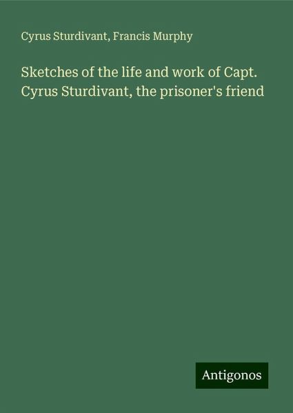 Sketches of the life and work of Capt. Cyrus Sturdivant, the prisoner's friend