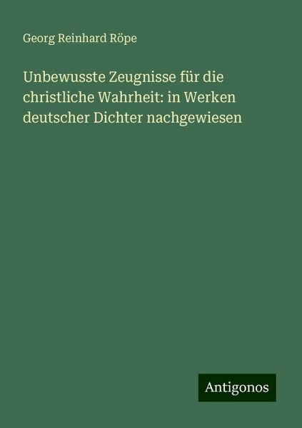 Unbewusste Zeugnisse für die christliche Wahrheit: in Werken deutscher Dichter nachgewiesen