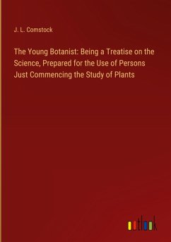 The Young Botanist: Being a Treatise on the Science, Prepared for the Use of Persons Just Commencing the Study of Plants