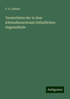 Verzeichniss der in dem Kleinodienschrank befindlichen Gegenstände - Lehner, F. A.