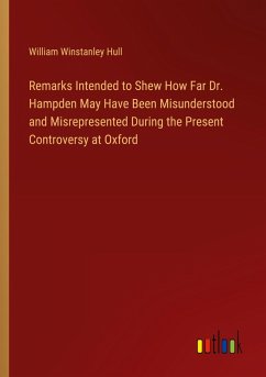 Remarks Intended to Shew How Far Dr. Hampden May Have Been Misunderstood and Misrepresented During the Present Controversy at Oxford