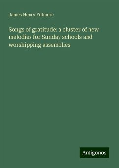 Songs of gratitude: a cluster of new melodies for Sunday schools and worshipping assemblies - Fillmore, James Henry