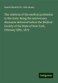 The relations of the medical profession to the state: Being the anniversary discourse delivered before the Medical Society of the State of New York, February fifth, 1879