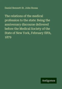 The relations of the medical profession to the state: Being the anniversary discourse delivered before the Medical Society of the State of New York, February fifth, 1879 - Roosa, Daniel Bennett St. John