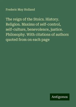 The reign of the Stoics. History. Religion. Maxims of self-control, self-culture, benevolence, justice. Philosophy. With citations of authors quoted from on each page - Holland, Frederic May