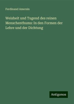 Weisheit und Tugend des reinen Menschenthums: In den Formen der Lehre und der Dichtung - Amersin, Ferdinand