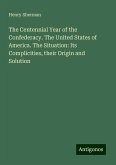 The Centennial Year of the Confederacy. The United States of America. The Situation: Its Complicities, their Origin and Solution The Centennial Year of the Confederacy. The United States of America. The Situation: Its Complicities, their Origin and Solution