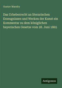 Cover Das Urheberrecht an literarischen Erzeugnissen und Werken der Kunst ein Kommentar zu dem königlichen bayerischen Gesetze vom 28. Juni 1865