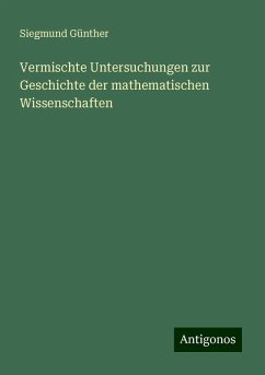 Vermischte Untersuchungen zur Geschichte der mathematischen Wissenschaften - Günther, Siegmund