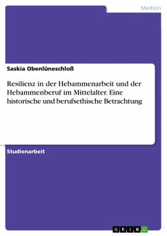 Resilienz in der Hebammenarbeit und der Hebammenberuf im Mittelalter. Eine historische und berufsethische Betrachtung (eBook, PDF) Resilienz in der Hebammenarbeit und der Hebammenberuf im Mittelalter. Eine historische und berufsethische Betrachtung (eBook, PDF)