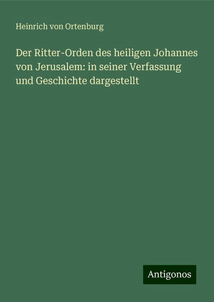 Der Ritter-Orden des heiligen Johannes von Jerusalem: in seiner Verfassung und Geschichte dargestellt