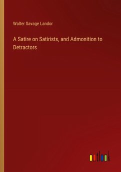 A Satire on Satirists, and Admonition to Detractors A Satire on Satirists, and Admonition to Detractors