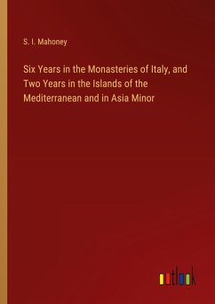 Six Years in the Monasteries of Italy, and Two Years in the Islands of the Mediterranean and in Asia Minor