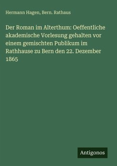 Cover Der Roman im Alterthum: Oeffentliche akademische Vorlesung gehalten vor einem gemischten Publikum im Rathhause zu Bern den 22. Dezember 1865