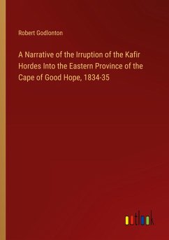 A Narrative of the Irruption of the Kafir Hordes Into the Eastern Province of the Cape of Good Hope, 1834-35 A Narrative of the Irruption of the Kafir Hordes Into the Eastern Province of the Cape of Good Hope, 1834-35