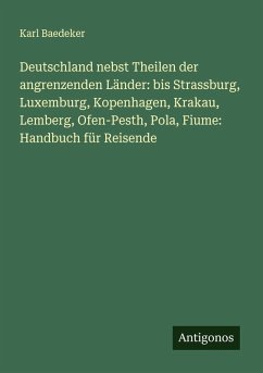 Cover Deutschland nebst Theilen der angrenzenden Länder: bis Strassburg, Luxemburg, Kopenhagen, Krakau, Lemberg, Ofen-Pesth, Pola, Fiume: Handbuch für Reisende