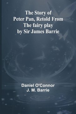 The Story of Peter Pan, Retold from the fairy play by Sir James Barrie - O'Connor J. M. Barrie, Daniel