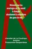 Mémoire sur les avantages qu'il y auroit à changer absolument la nourriture des gens de mer Mémoire sur les avantages qu'il y auroit à changer absolument la nourriture des gens de mer