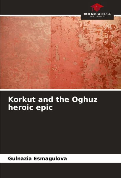 Korkut and the Oghuz heroic epic Korkut and the Oghuz heroic epic