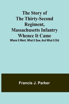 The Story of the Thirty-second Regiment, Massachusetts Infantry; Whence it came; where it went; what it saw, and what it did - J. Parker, Francis