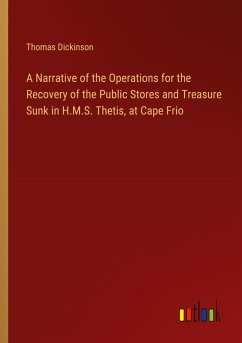 A Narrative of the Operations for the Recovery of the Public Stores and Treasure Sunk in H.M.S. Thetis, at Cape Frio A Narrative of the Operations for the Recovery of the Public Stores and Treasure Sunk in H.M.S. Thetis, at Cape Frio
