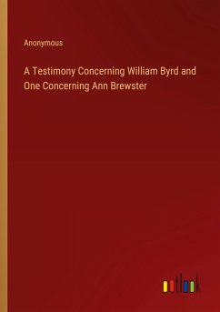 A Testimony Concerning William Byrd and One Concerning Ann Brewster A Testimony Concerning William Byrd and One Concerning Ann Brewster