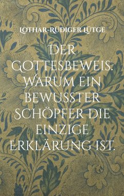 Der Gottesbeweis. Warum ein bewusster Schöpfer die einzige Erklärung ist. - Lütge, Lothar-Rüdiger