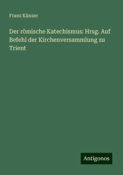 Der römische Katechismus: Hrsg. Auf Befehl der Kirchenversammlung zu Trient