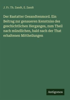Cover Der Rastatter Gesandtenmord. Ein Beitrag zur genaueren Kenntniss des geschichtlichen Herganges, zum Theil nach mündlichen, bald nach der That erhaltenen Mittheilungen