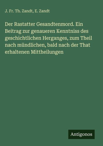 Der Rastatter Gesandtenmord. Ein Beitrag zur genaueren Kenntniss des geschichtlichen Herganges, zum Theil nach mündlichen, bald nach der That erhaltenen Mittheilungen