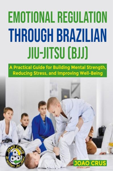 EMOTIONAL REGULATION THROUGH BRAZILIAN JIU-JITSU (BJJ) EMOTIONAL REGULATION THROUGH BRAZILIAN JIU-JITSU (BJJ)