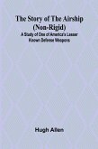 The Story of the Airship (Non-rigid);A Study of One of America's Lesser Known Defense Weapons ( The Story of the Airship (Non-rigid);A Study of One of America's Lesser Known Defense Weapons (