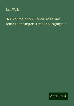 Der Volksdichter Hans Sachs und seine Dichtungen: Eine Bibliographie - Weller, Emil