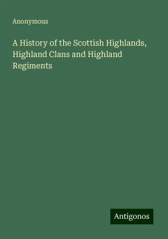 A History of the Scottish Highlands, Highland Clans and Highland Regiments - Anonymous