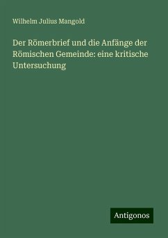 Der Römerbrief und die Anfänge der Römischen Gemeinde: eine kritische Untersuchung - Mangold, Wilhelm Julius