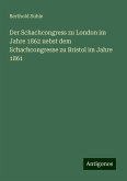 Der Schachcongress zu London im Jahre 1862 nebst dem Schachcongresse zu Bristol im Jahre 1861