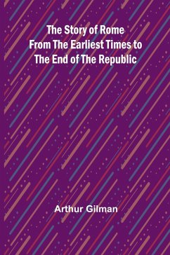 The Story of Rome from the Earliest Times to the End of the Republic - Gilman, Arthur