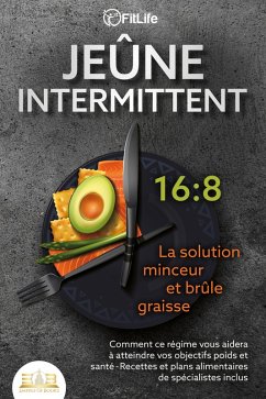 JEÛNE INTERMITTENT - La solution minceur et brûle graisse: Comment ce régime vous aidera à atteindre vos objectifs poids et santé- Recettes et plans alimentaires de spécialistes inclus (eBook, ePUB) - Life, Fit