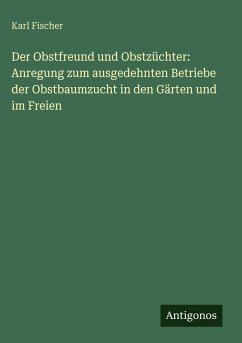 Cover Der Obstfreund und Obstzüchter: Anregung zum ausgedehnten Betriebe der Obstbaumzucht in den Gärten und im Freien