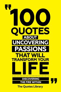 Cover 100 Quotes About Uncovering Passions That Will Transform Your Life - Discovering The Fire Within (eBook, ePUB)