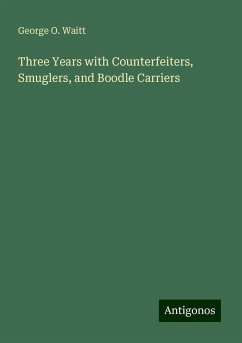 Three Years with Counterfeiters, Smuglers, and Boodle Carriers - Waitt, George O.