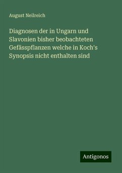 Diagnosen der in Ungarn und Slavonien bisher beobachteten Gefässpflanzen welche in Koch's Synopsis nicht enthalten sind - Neilreich, August Diagnosen der in Ungarn und Slavonien bisher beobachteten Gefässpflanzen welche in Koch's Synopsis nicht enthalten sind - Neilreich, August