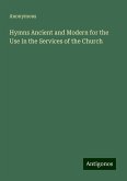 Hymns Ancient and Modern for the Use in the Services of the Church Hymns Ancient and Modern for the Use in the Services of the Church