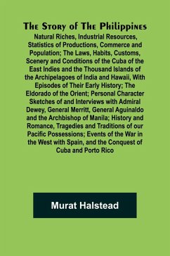 Cover The Story of the Philippines; Natural Riches, Industrial Resources, Statistics of Productions, Commerce and Population; The Laws, Habits, Customs, Scenery and Conditions of the Cuba of the East Indies and the Thousand Islands of the Archipelagoes of India