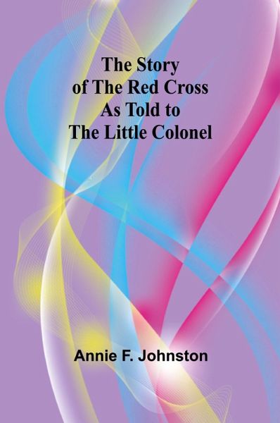 The Story of the Red Cross as told to The Little Colonel The Story of the Red Cross as told to The Little Colonel