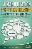 La manipulation par la communication - L'art de l'éloquence: Comment utiliser la puissance de la rhétorique de façon ciblée, pour augmenter votre charisme et influencer votre entourage facilement (eBook, ePUB) La manipulation par la communication - L'art de l'éloquence: Comment utiliser la puissance de la rhétorique de façon ciblée, pour augmenter votre charisme et influencer votre entourage facilement (eBook, ePUB)