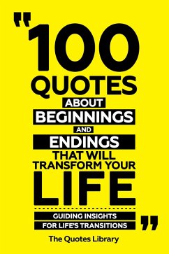 100 Quotes About Beginnings And Endings That Will Transform Your Life - Guiding Insights For Life's Transitions (eBook, ePUB) - Library, The Quotes; Library, The Quotes