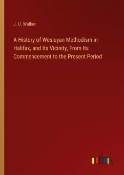 A History of Wesleyan Methodism in Halifax, and Its Vicinity, From Its Commencement to the Present Period